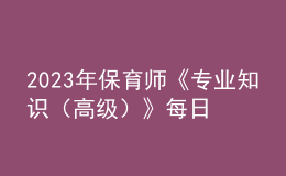 2023年保育師《專業(yè)知識(shí)（高級(jí)）》每日一練試題10月09日