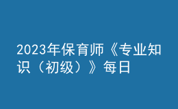 2023年保育師《專業(yè)知識(shí)（初級(jí)）》每日一練試題10月09日