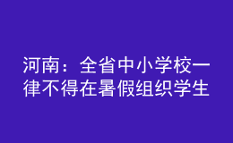 河南：全省中小學校一律不得在暑假組織學生集體補課、軍訓等教學活動