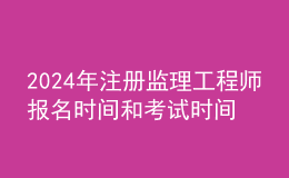 202024年注冊監(jiān)理工程師報(bào)名時(shí)間和考試時(shí)間