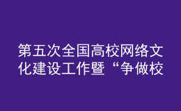 第五次全國高校網(wǎng)絡(luò)文化建設(shè)工作暨“爭做校園好網(wǎng)民”推進(jìn)會召開