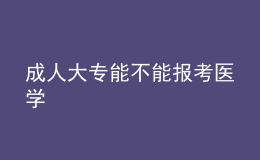 成人大專能不能報考醫(yī)學(xué)