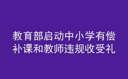 教育部啟動(dòng)中小學(xué)有償補(bǔ)課和教師違規(guī)收受禮品禮金專(zhuān)項(xiàng)整治