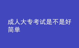 成人大?？荚囀遣皇呛煤?jiǎn)單