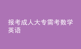 報(bào)考成人大專需考數(shù)學(xué)英語(yǔ)