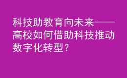 科技助教 育向未來——高校如何借助科技推動數(shù)字化轉(zhuǎn)型？