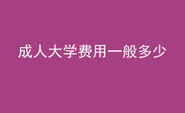成人大學(xué)費(fèi)用一般多少