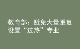教育部：避免大量重復(fù)設(shè)置“過(guò)熱”專(zhuān)業(yè)