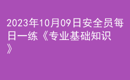 2023年10月09日安全員每日一練《專業(yè)基礎(chǔ)知識(shí)》