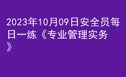 2023年10月09日安全員每日一練《專(zhuān)業(yè)管理實(shí)務(wù)》