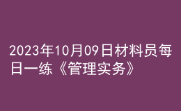 2023年10月09日材料員每日一練《管理實(shí)務(wù)》