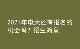 2021年電大還有報名的機會嗎？招生簡章從哪里查詢