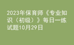 2023年保育師《專業(yè)知識(shí)（初級(jí)）》每日一練試題10月29日