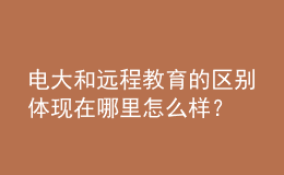 電大和遠(yuǎn)程教育的區(qū)別體現(xiàn)在哪里怎么樣？