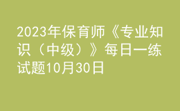 2023年保育師《專業(yè)知識(shí)（中級(jí)）》每日一練試題10月30日