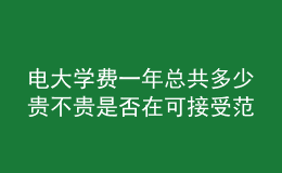 電大學(xué)費(fèi)一年總共多少貴不貴是否在可接受范圍內(nèi)呢？