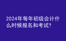 202024年每年初級會計(jì)什么時候報(bào)名和考試?