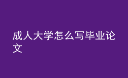 成人大學怎么寫畢業(yè)論文