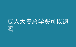 成人大?？倢W費可以退嗎