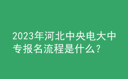 2023年河北中央電大中專報名流程是什么？