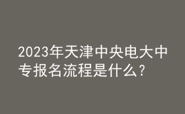 2023年天津中央電大中專報(bào)名流程是什么？
