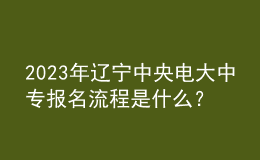 2023年遼寧中央電大中專報名流程是什么？