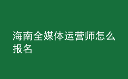 海南全媒體運(yùn)營師怎么報名