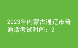 2023年內(nèi)蒙古通遼市普通話考試時間：2023年11月10日