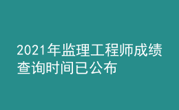 2021年監(jiān)理工程師成績查詢時(shí)間已公布