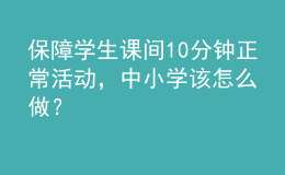 保障學(xué)生課間10分鐘正?；顒?dòng)，中小學(xué)該怎么做？