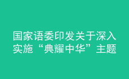 國(guó)家語委印發(fā)關(guān)于深入實(shí)施“典耀中華”主題讀書行動(dòng)的指導(dǎo)意見
