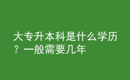 大專升本科是什么學(xué)歷？一般需要幾年 