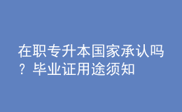 在職專升本國(guó)家承認(rèn)嗎？畢業(yè)證用途須知 