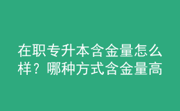 在職專升本含金量怎么樣？哪種方式含金量高 