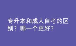 專升本和成人自考的區(qū)別？哪一個更好？ 
