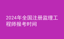 202024年全國注冊監(jiān)理工程師報考時間