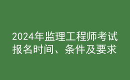 202024年監(jiān)理工程師考試報(bào)名時(shí)間、條件及要求