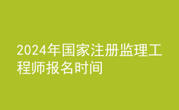 202024年國家注冊(cè)監(jiān)理工程師報(bào)名時(shí)間