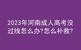 2023年河南成人高考沒(méi)過(guò)線怎么辦?怎么補(bǔ)救?