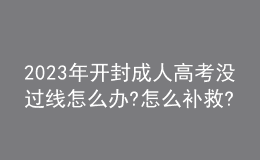 2023年開封成人高考沒過線怎么辦?怎么補救?