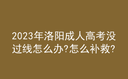2023年洛陽成人高考沒過線怎么辦?怎么補救?