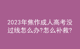 2023年焦作成人高考沒(méi)過(guò)線(xiàn)怎么辦?怎么補(bǔ)救?
