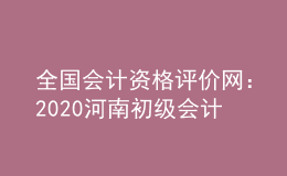 全國會計(jì)資格評價網(wǎng)：2020河南初級會計(jì)報名系統(tǒng)