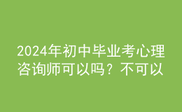 2024年初中畢業(yè)考心理咨詢師可以嗎？不可以