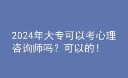 2024年大專可以考心理咨詢師嗎？可以的！