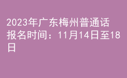2023年廣東梅州普通話報(bào)名時(shí)間：11月14日至18日