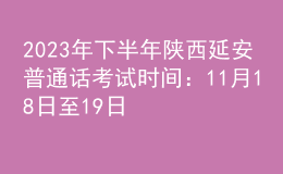 2023年下半年陜西延安普通話考試時(shí)間：11月18日至19日
