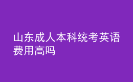 山東成人本科統(tǒng)考英語費用高嗎