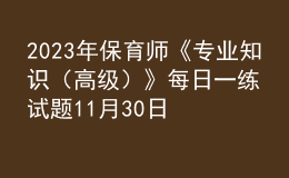 2023年保育師《專(zhuān)業(yè)知識(shí)（高級(jí)）》每日一練試題11月30日