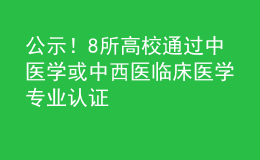 公示！8所高校通過中醫(yī)學(xué)或中西醫(yī)臨床醫(yī)學(xué)專業(yè)認(rèn)證